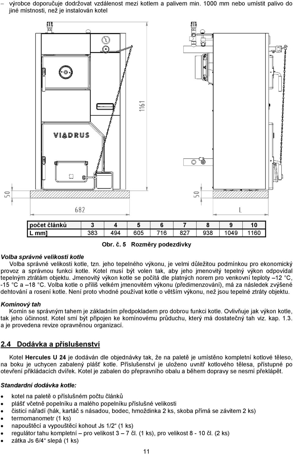 jeho tepelného výkonu, je velmi důležitou podmínkou pro ekonomický provoz a správnou funkci kotle. Kotel musí být volen tak, aby jeho jmenovitý tepelný výkon odpovídal tepelným ztrátám objektu.