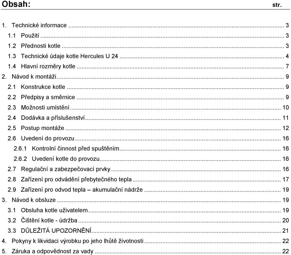 .. 16 2.6.2 Uvedení kotle do provozu... 16 2.7 Regulační a zabezpečovací prvky... 16 2.8 Zařízení pro odvádění přebytečného tepla... 17 2.9 Zařízení pro odvod tepla akumulační nádrže... 19 3.