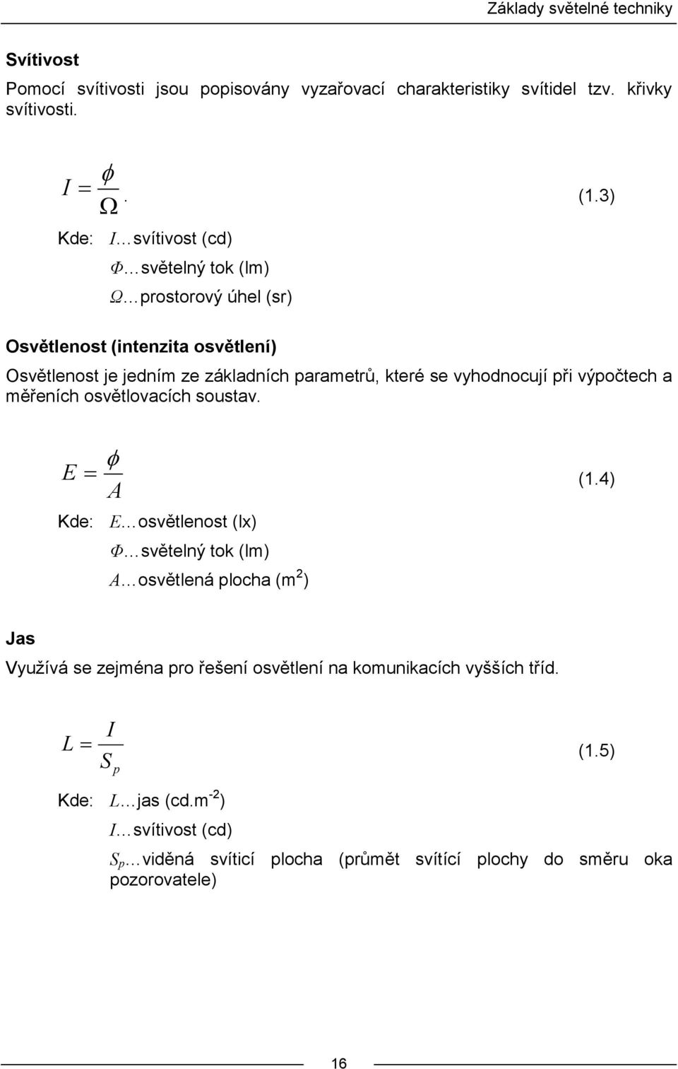vyhodnocují při výpočtech a měřeních osvětlovacích soustav. E A Kde: E osvětlenost (lx) (1.