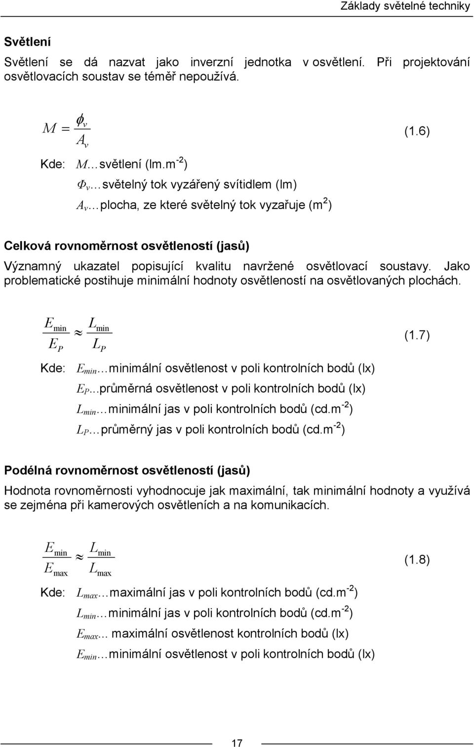 6) Celková rovnoměrnost osvětleností (jasů) Významný ukazatel popisující kvalitu navržené osvětlovací soustavy. Jako problematické postihuje minimální hodnoty osvětleností na osvětlovaných plochách.