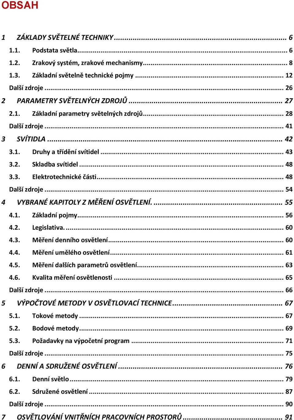 .. 48 Další zdroje... 54 4 VYBRANÉ KAPITOLY Z MĚŘENÍ OSVĚTLENÍ.... 55 4.1. Základní pojmy... 56 4.2. Legislativa.... 60 4.3. Měření denního osvětlení... 60 4.4. Měření umělého osvětlení... 61 4.5. Měření dalších parametrů osvětlení.