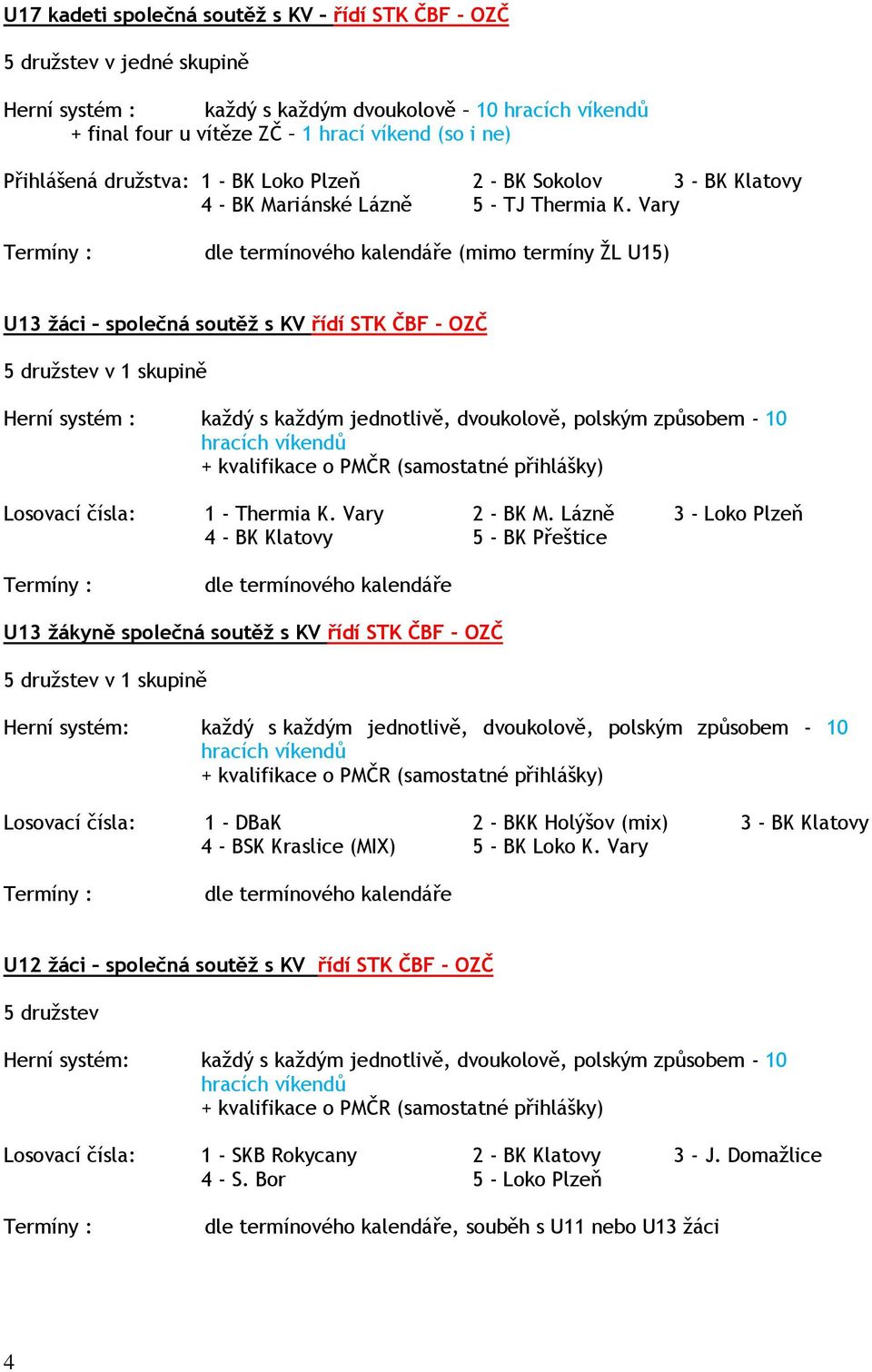 Vary dle termínového kalendáře (mimo termíny ŽL U15) U13 žáci společná soutěž s KV řídí STK ČBF - OZČ 5 družstev v 1 skupině Herní systém : každý s každým jednotlivě, dvoukolově, polským způsobem -