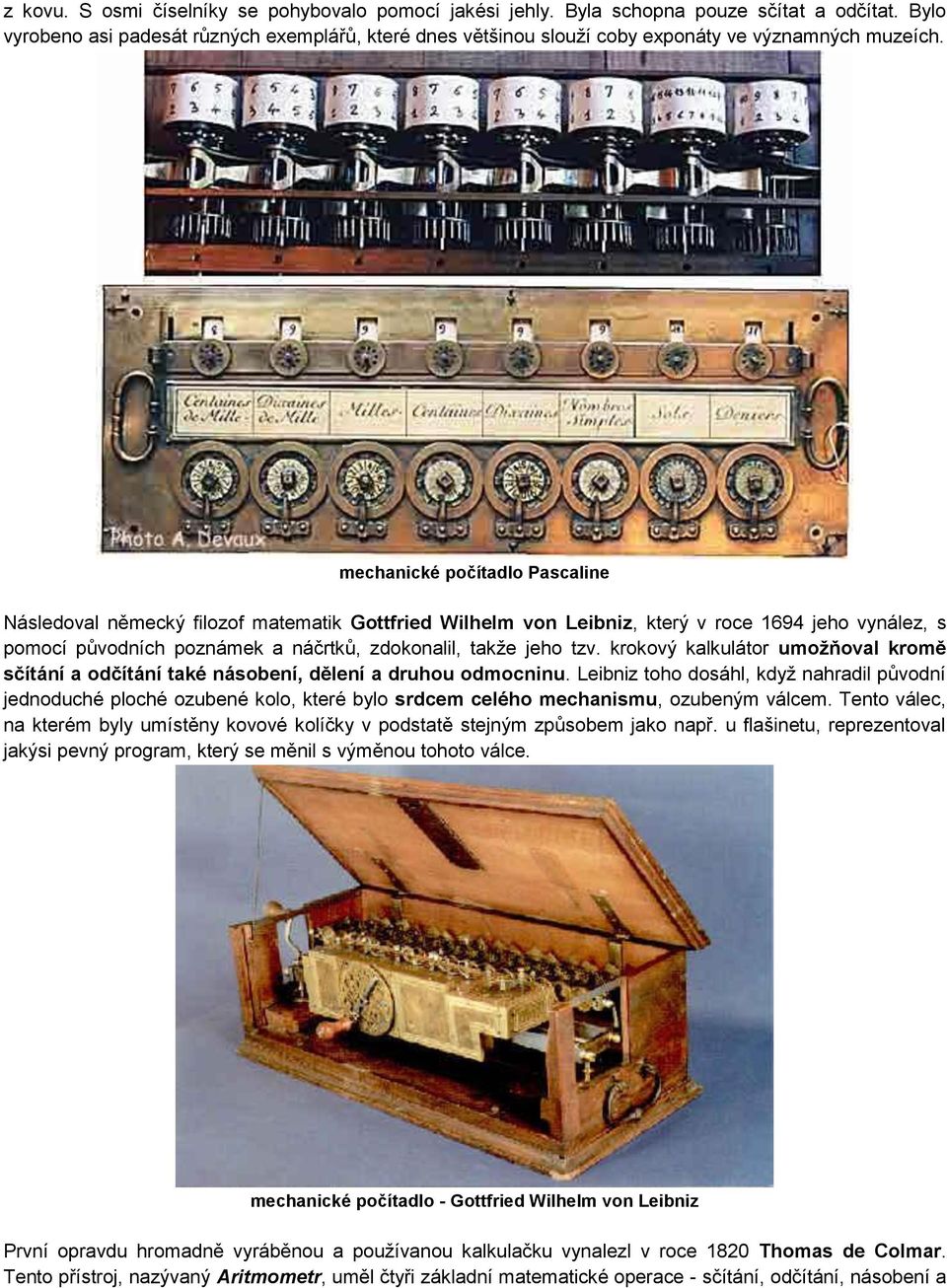 mechanické počítadlo Pascaline Následoval německý filozof matematik Gottfried Wilhelm von Leibniz, který v roce 1694 jeho vynález, s pomocí původních poznámek a náčrtků, zdokonalil, takže jeho tzv.