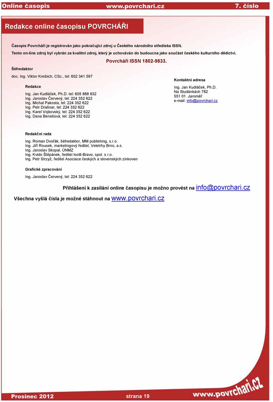 Jan Kudláček, Ph.D. tel: 605 868 932 Ing. Jaroslav Červený, tel: 224 352 622 Ing. Michal Pakosta, tel: 224 352 622 Ing. Petr Drašnar, tel: 224 352 622 Ing. Karel Vojkovský, tel: 224 352 622 Ing.