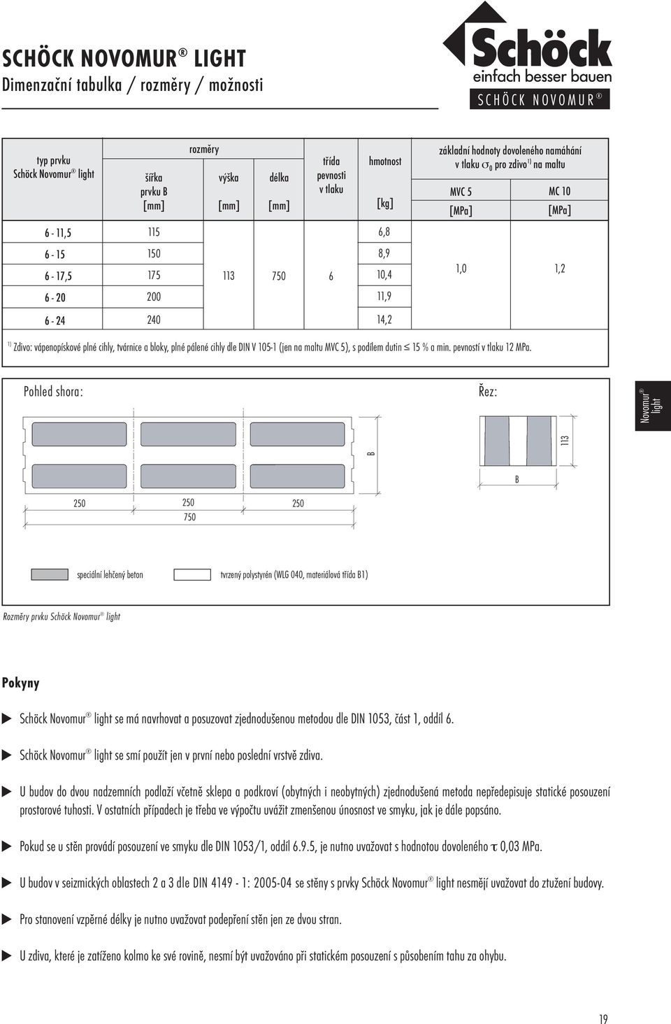 plné pálené cihly dle DIN V 105-1 (jen na maltu MVC 5), s podílem dutin 15 % a min. pevností v tlaku 12 MPa.