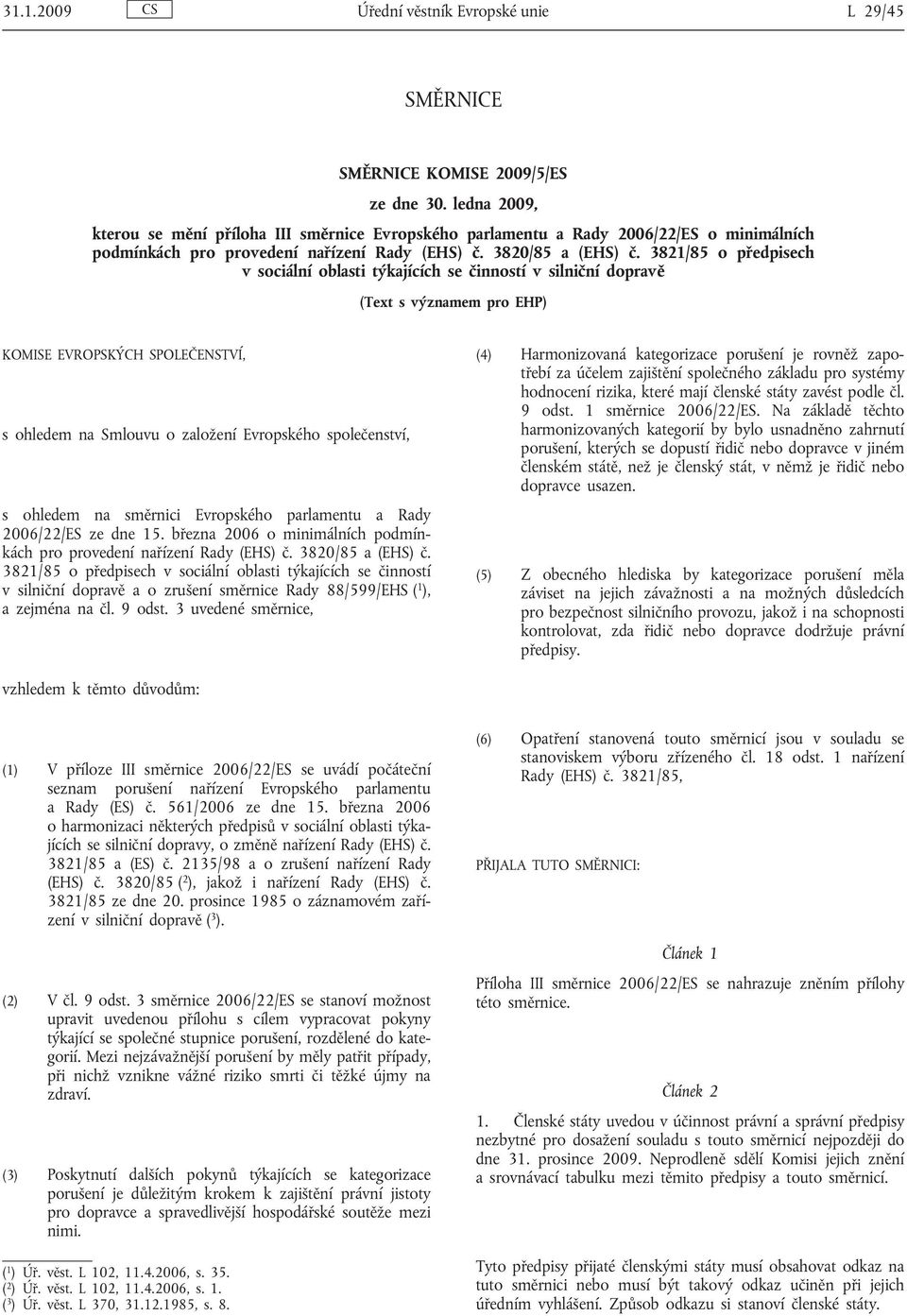 3821/85 o předpisech v sociální oblasti týkajících se činností v silniční dopravě (Text s významem pro EHP) KOMISE EVROPSKÝCH SPOLEČENSTVÍ, s ohledem na Smlouvu o založení Evropského společenství, s