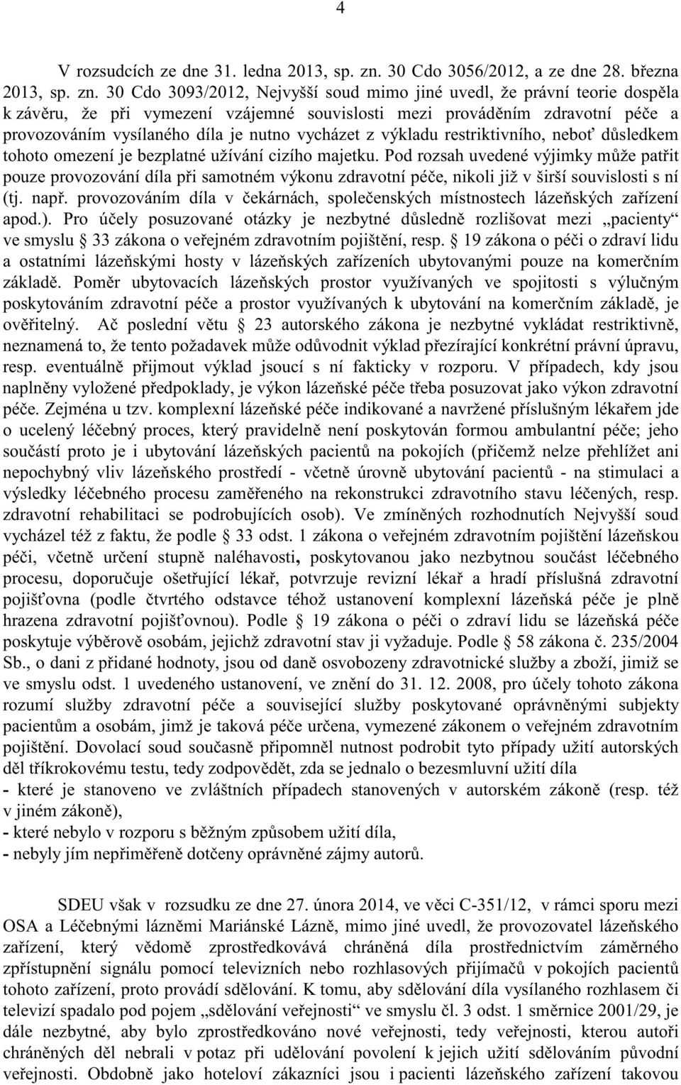 30 Cdo 3093/2012, Nejvyšší soud mimo jiné uvedl, že právní teorie dosp la k záv ru, že p i vymezení vzájemné souvislosti mezi provád ním zdravotní pé e a provozováním vysílaného díla je nutno
