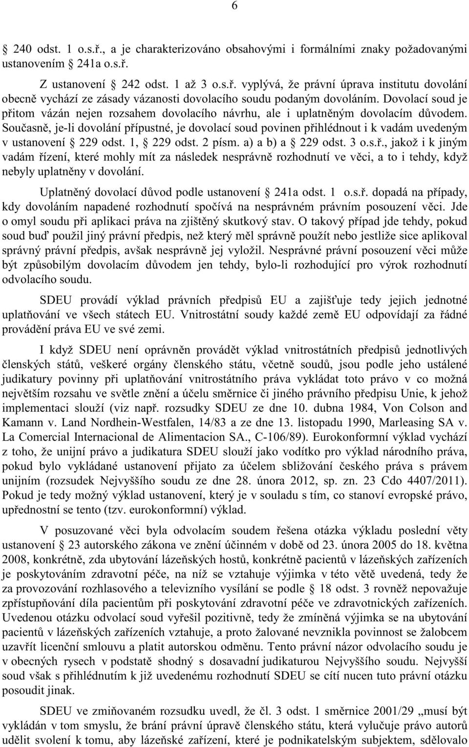 Sou asn, je-li dovolání p ípustné, je dovolací soud povinen p ihlédnout i k vadám uvedeným v ustanovení 229 odst. 1, 229 odst. 2 písm. a) a b) a 229 odst. 3 o.s.., jakož i k jiným vadám ízení, které mohly mít za následek nesprávn rozhodnutí ve v ci, a to i tehdy, když nebyly uplatn ny v dovolání.