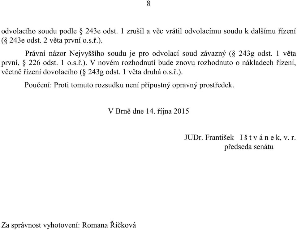 V novém rozhodnutí bude znovu rozhodnuto o nákladech ízení, v etn ízení dovolacího ( 243g odst. 1 v ta druhá o.s..).