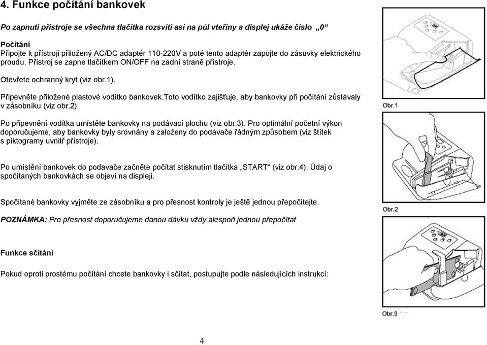 toto vodítko zajišťuje, aby bankovky při počítání zůstávaly v zásobníku (viz obr.2) Po připevnění vodítka umístěte bankovky na podávací plochu (viz obr.3).