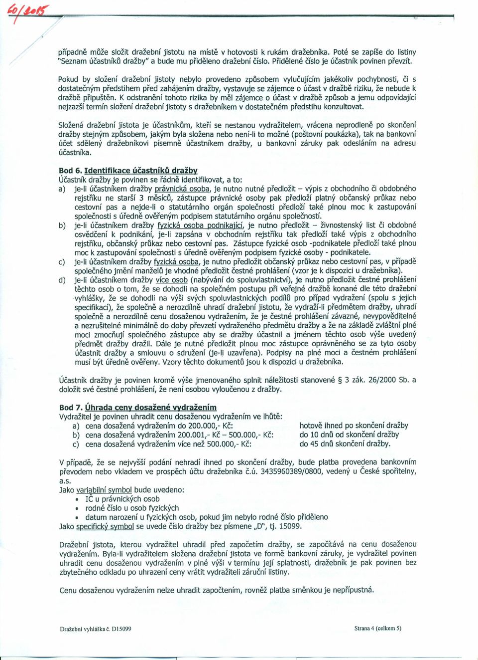 Pokud by složení dražební jistoty nebylo provedeno způsobem vylučujícím jakékoliv pochybnosti, či s dostatečným předstihem před zahájením dražby, vystavuje se zájemce o účast v dražbě riziku, že