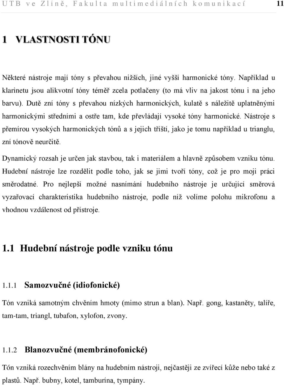 Dutě zní tóny s převahou nízkých harmonických, kulatě s náležitě uplatněnými harmonickými středními a ostře tam, kde převládají vysoké tóny harmonické.