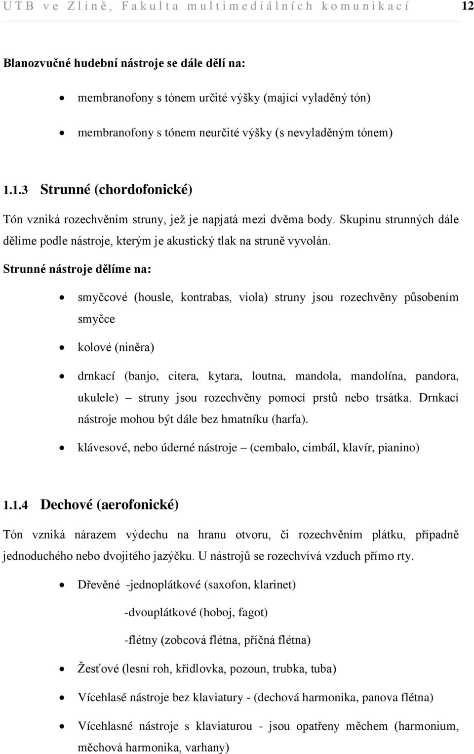 Skupinu strunných dále dělíme podle nástroje, kterým je akustický tlak na struně vyvolán.