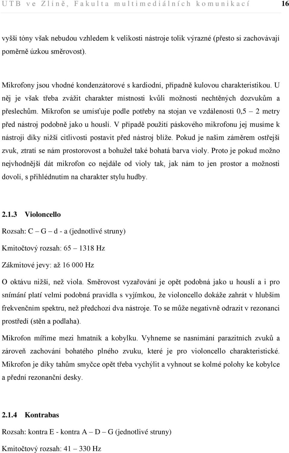 Mikrofon se umísťuje podle potřeby na stojan ve vzdálenosti 0,5 2 metry před nástroj podobně jako u houslí.