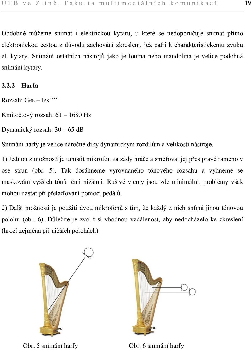 2.2 Harfa Rozsah: Ges fes Kmitočtový rozsah: 61 1680 Hz Dynamický rozsah: 30 65 db Snímání harfy je velice náročné díky dynamickým rozdílům a velikosti nástroje.