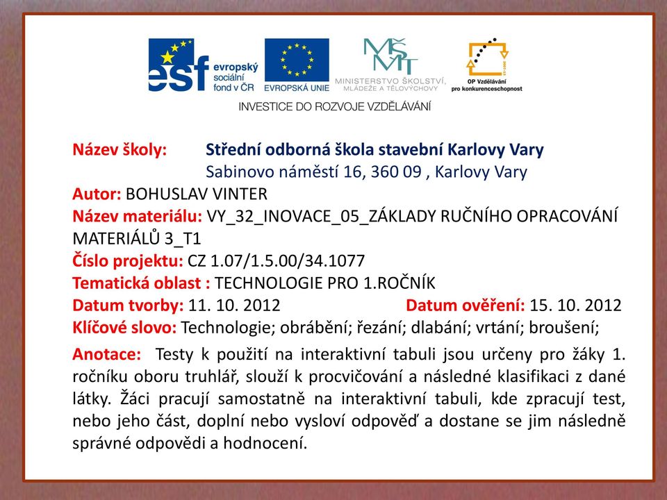 2012 Datum ověření: 15. 10. 2012 Klíčové slovo: Technologie; obrábění; řezání; dlabání; vrtání; broušení; Anotace: Testy k použití na interaktivní tabuli jsou určeny pro žáky 1.