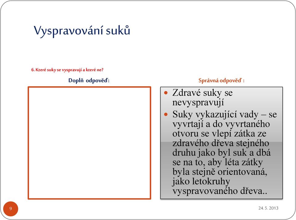 vyvrtaného otvoru se vlepí zátka ze zdravého dřeva stejného druhu jako byl