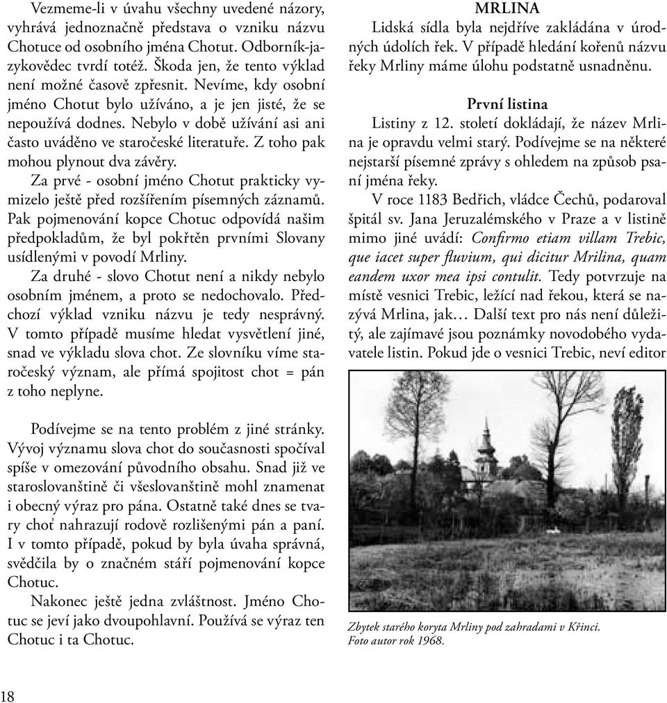 Nebylo v době užívání asi ani často uváděno ve staročeské literatuře. Z toho pak mohou plynout dva závěry. Za prvé - osobní jméno Chotut prakticky vymizelo ještě před rozšířením písemných záznamů.