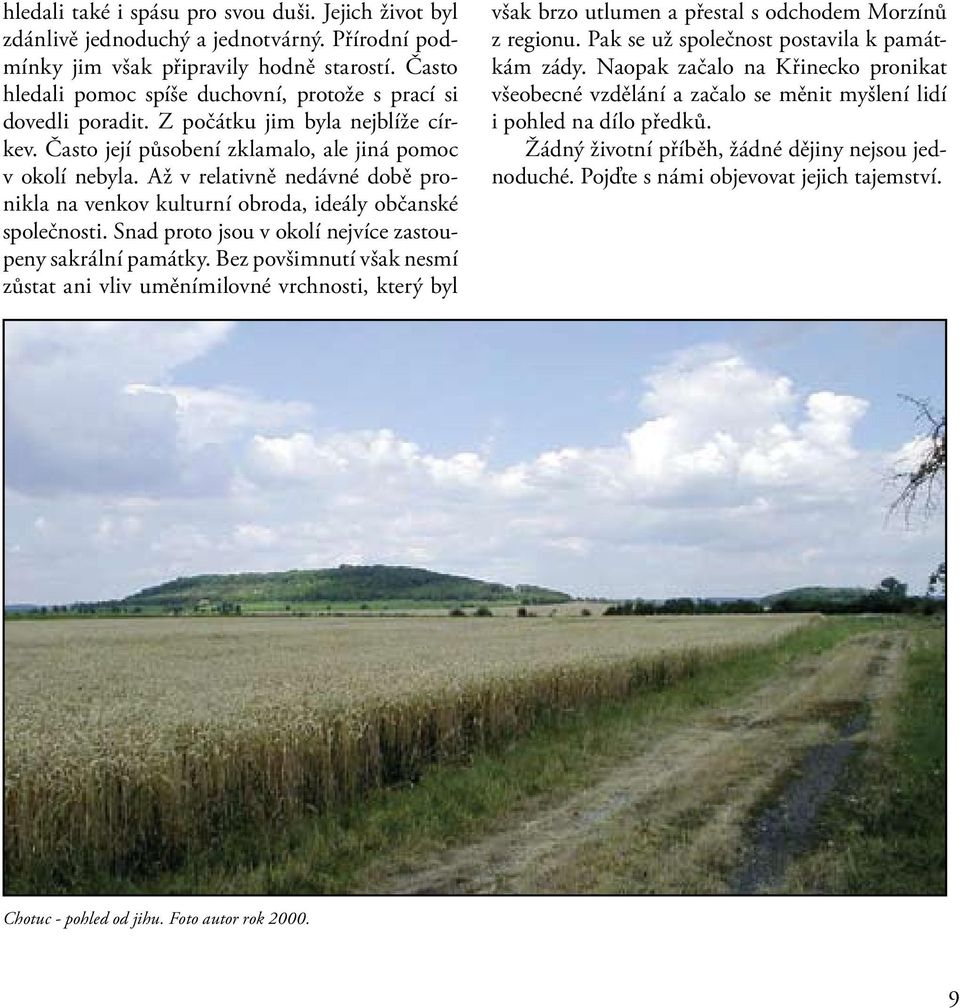 Až v relativně nedávné době pronikla na venkov kulturní obroda, ideály občanské společnosti. Snad proto jsou v okolí nejvíce zastoupeny sakrální památky.