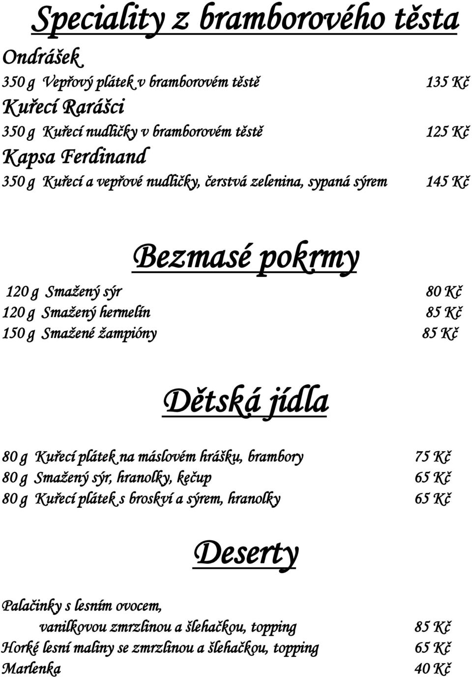 žampióny 85 Kč Dětská jídla 80 g Kuřecí plátek na máslovém hrášku, brambory 75 Kč 80 g Smažený sýr, hranolky, kečup 65 Kč 80 g Kuřecí plátek s broskví a sýrem,