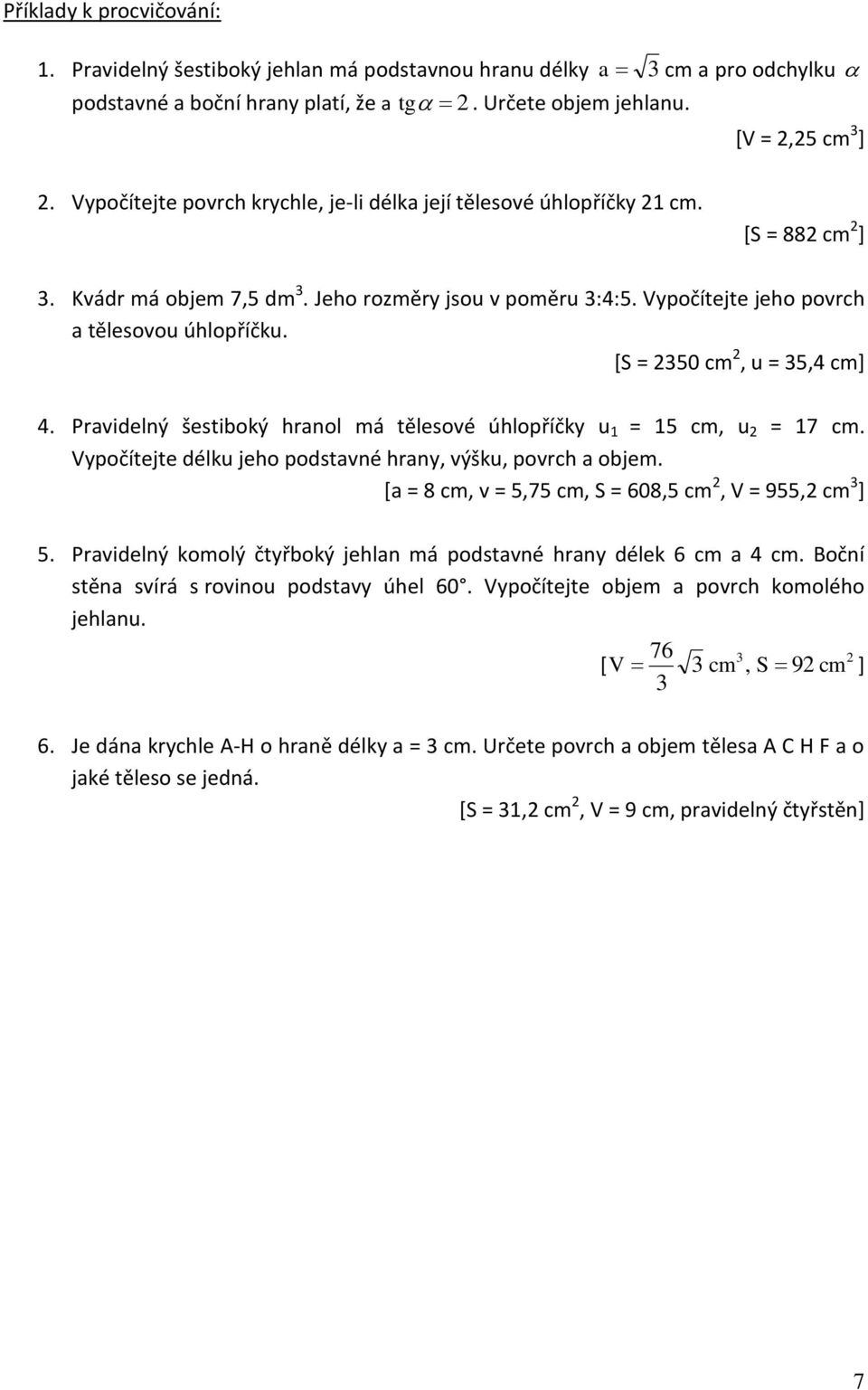 Pridelný šestiboký hrnol má tělesoé úhloříčky = 5 cm, = 7 cm. yočítejte délk jeho odstné hrny, ýšk, orch objem. [ = 8 cm, = 5,75 cm, = 08,5 cm, = 955, cm ] 5.