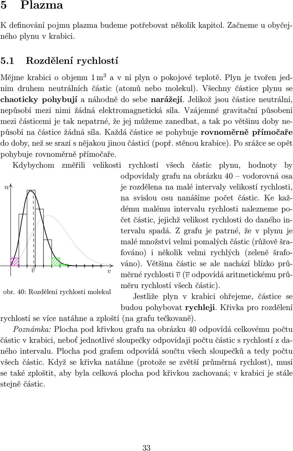 Jelikož jsou částice neutrální, nepůsobí mezi nimi žádná elektromagnetická síla.