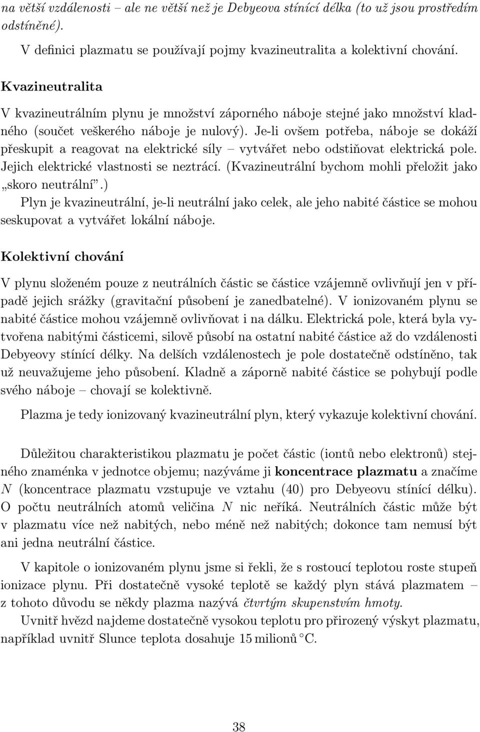 Je-li ovšem potřeba, náboje se dokáží přeskupit a reagovat na elektrické síly vytvářet nebo odstiňovat elektrická pole. Jejich elektrické vlastnosti se neztrácí.