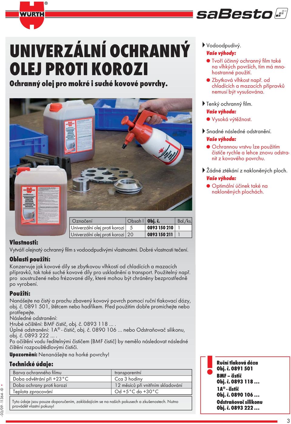 Ochrannou vrstvu lze použitím čističe rychle a lehce znovu odstranit z kovového povrchu. Žádné ztékání z nakloněných ploch. Optimální účinek také na nakloněných plochách.