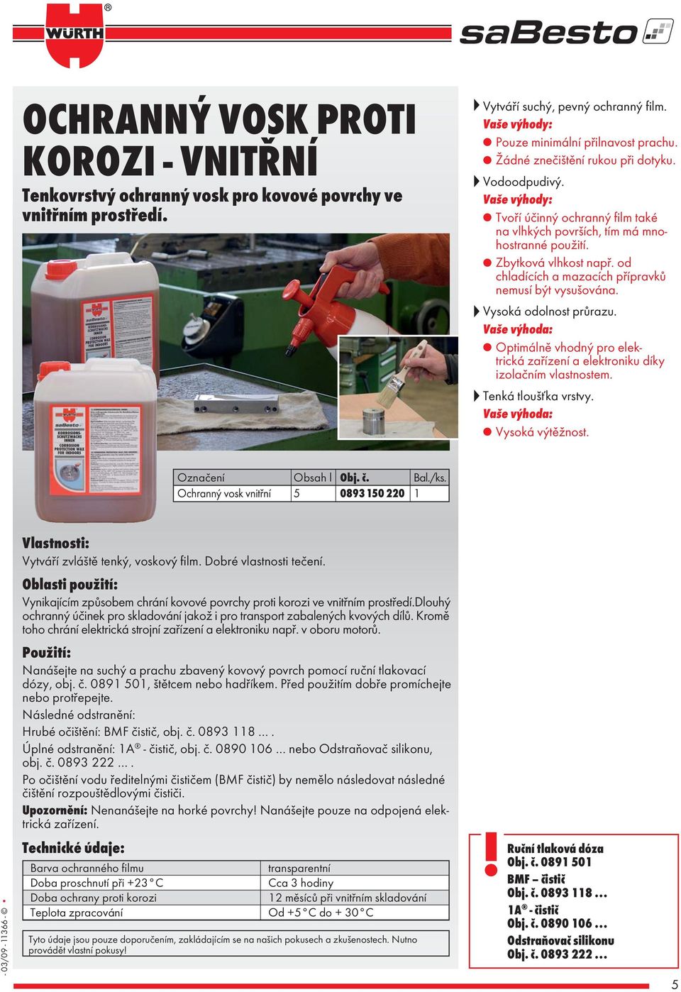 od chladících a mazacích přípravků nemusí být vysušována. Vysoká odolnost průrazu. Optimálně vhodný pro elektrická zařízení a elektroniku díky izolačním vlastnostem. Tenká tloušťka vrstvy.