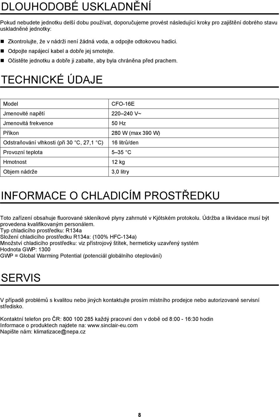 TECHNICKÉ ÚDAJE Model CFO-16E Jmenovité napětí 220 240 V~ Jmenovitá frekvence 50 Hz Příkon 280 W (max 390 W) Odstraňování vlhkosti (při 30 C, 27,1 C) 16 litrů/den Provozní teplota 5 35 C Hmotnost 12