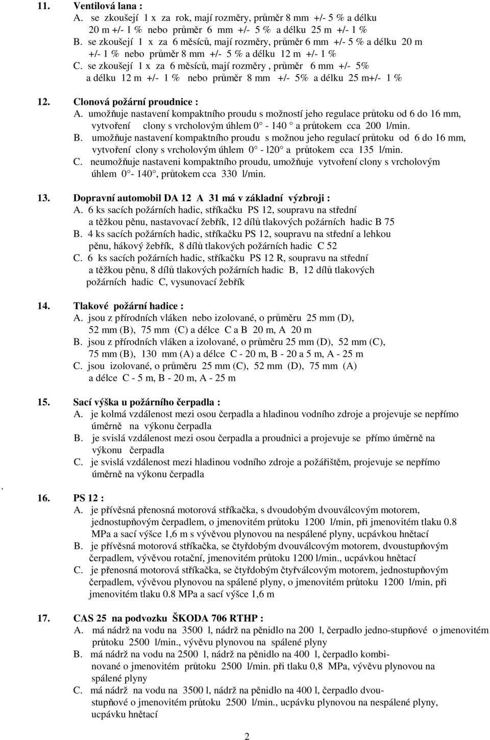 se zkoušejí 1 x za 6 měsíců, mají rozměry, průměr 6 mm +/- 5% a délku 12 m +/- 1 % nebo průměr 8 mm +/- 5% a délku 25 m+/- 1 % 12. Clonová požární proudnice : A.