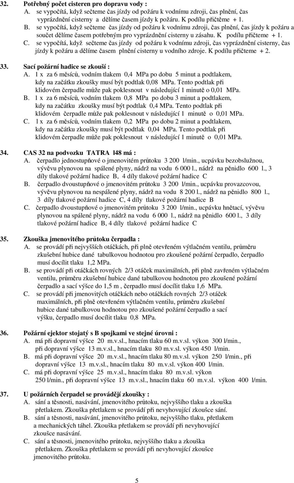 K podílu přičteme + 1. C. se vypočítá, když sečteme čas jízdy od požáru k vodnímu zdroji, čas vyprázdnění cisterny, čas jízdy k požáru a dělíme časem plnění cisterny u vodního zdroje.