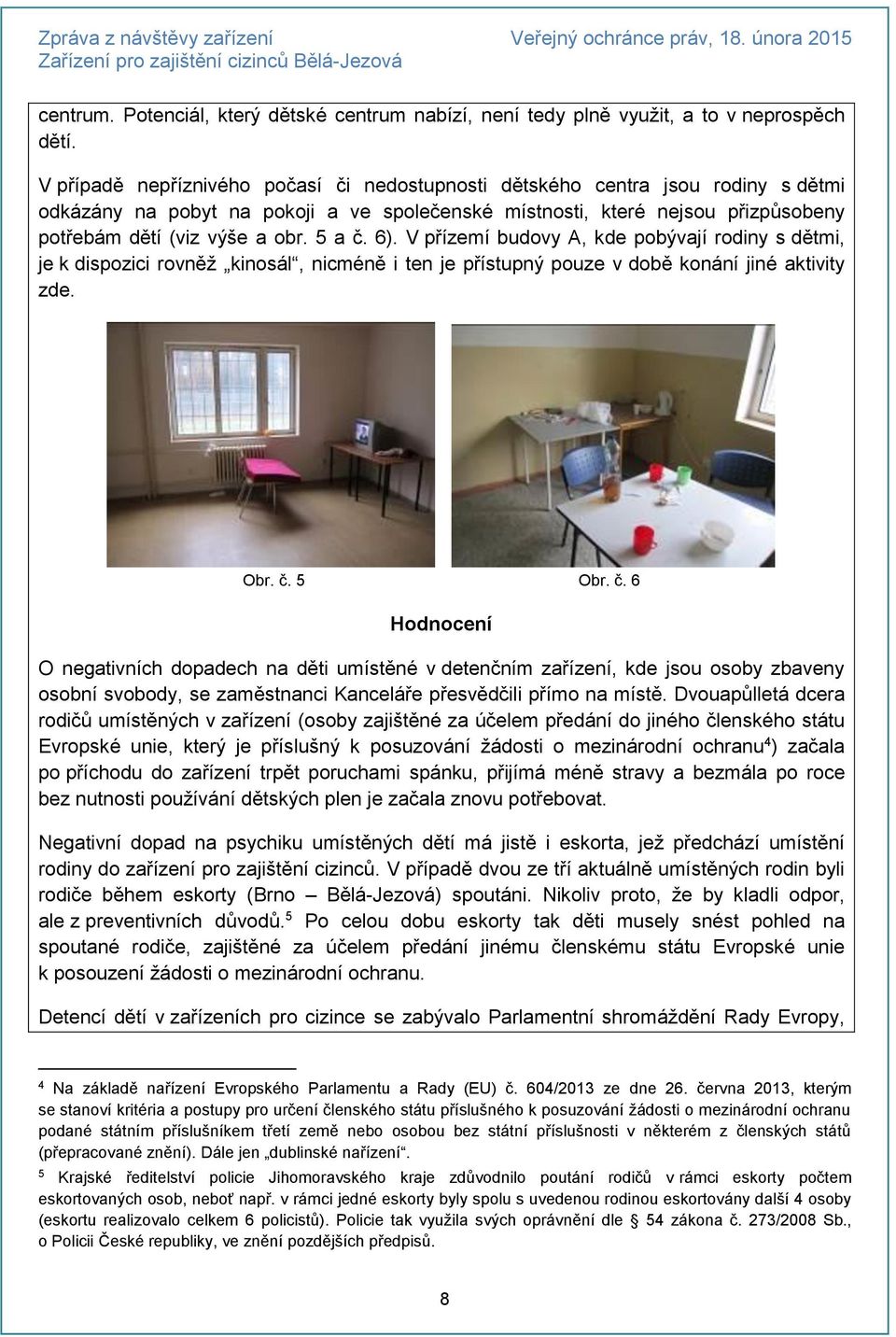 5 a č. 6). V přízemí budovy A, kde pobývají rodiny s dětmi, je k dispozici rovněž kinosál, nicméně i ten je přístupný pouze v době konání jiné aktivity zde. Obr. č. 5 Obr. č. 6 Hodnocení O negativních dopadech na děti umístěné v detenčním zařízení, kde jsou osoby zbaveny osobní svobody, se zaměstnanci Kanceláře přesvědčili přímo na místě.
