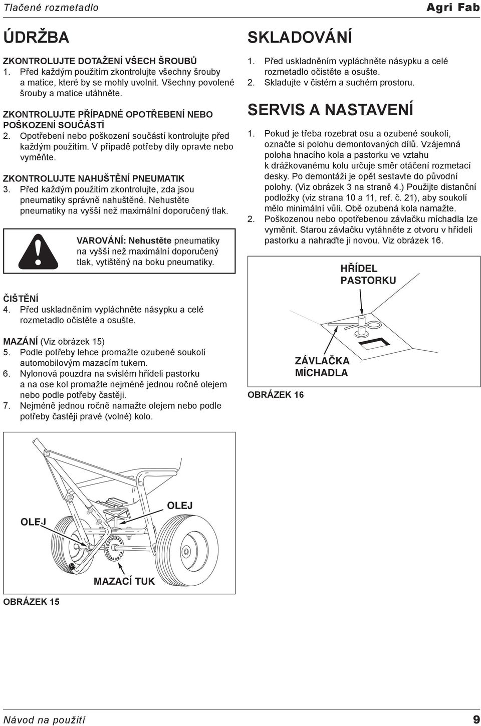 V případě potřeby díly opravte nebo vyměňte. ZKONTROLUJTE NAHUŠTĚNÍ PNEUMATIK 3. Před každým použitím zkontrolujte, zda jsou pneumatiky správně nahuštěné.