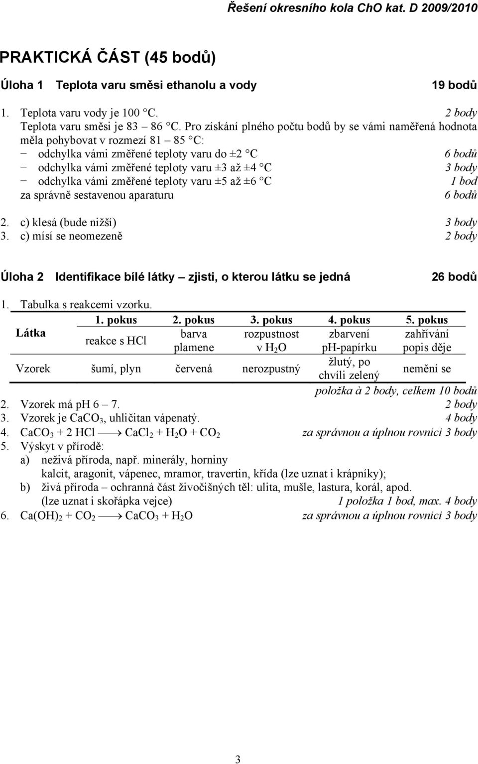 odchylka vámi změřené teploty varu ±5 až ±6 C 1 bod za správně sestavenou aparaturu 6 bodů 2. c) klesá (bude nižší) 3 body 3.