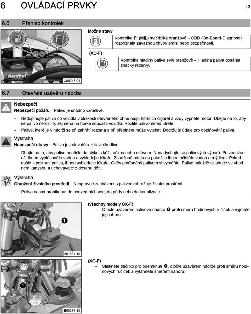 Nedoplňujte palivo do vozidla v blízkosti otevřeného ohně resp. hořících cigaret a vždy vypněte motor. Dbejte na to, aby se palivo nerozlilo, zejména na horké součásti vozidla.