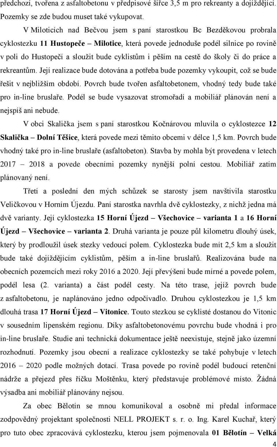 pěším na cestě do školy či do práce a rekreantům. Její realizace bude dotována a potřeba bude pozemky vykoupit, což se bude řešit v nejbližším období.