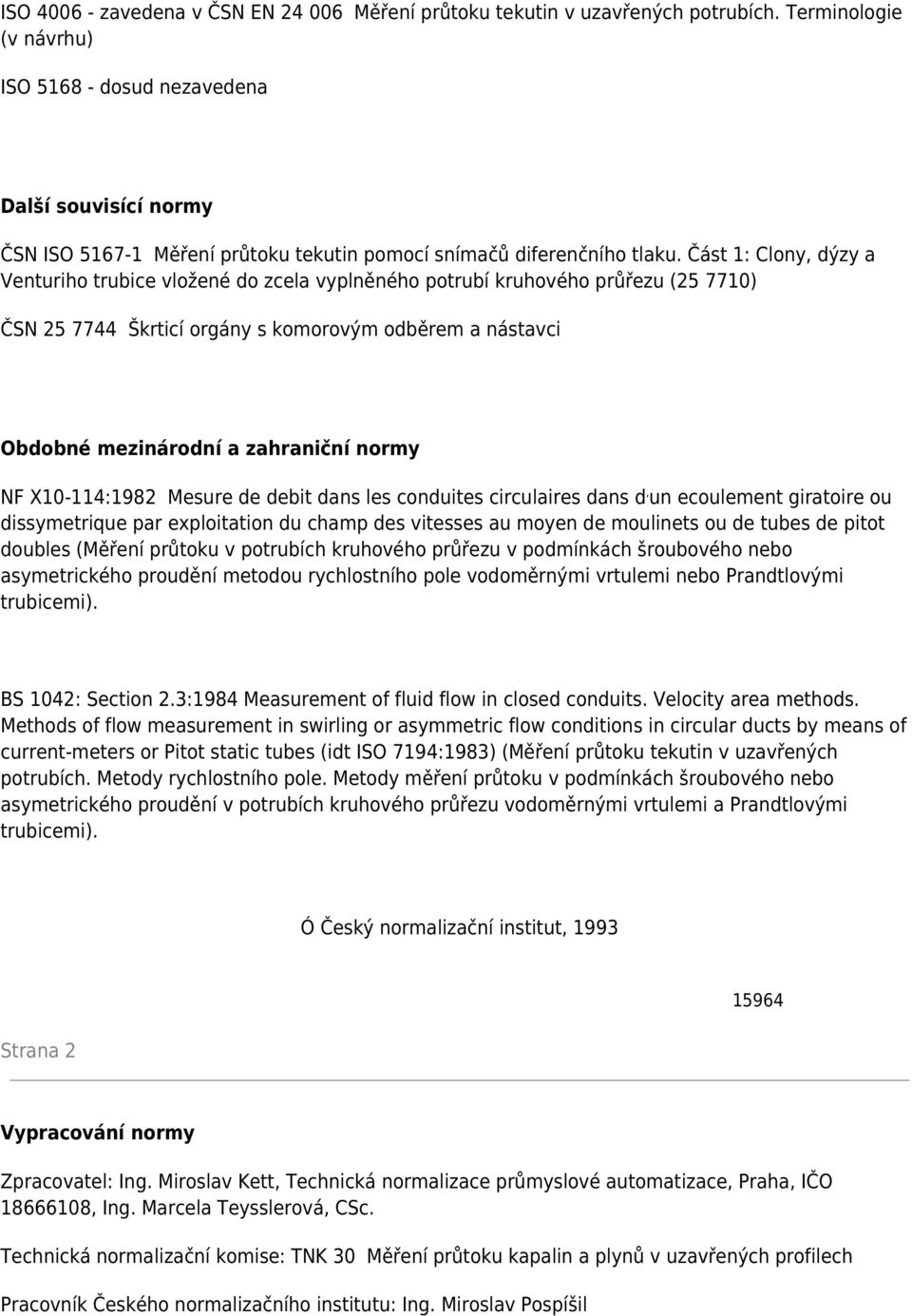 Část 1: Clony, dýzy a Venturiho trubice vložené do zcela vyplněného potrubí kruhového průřezu (25 7710) ČSN 25 7744 Škrticí orgány s komorovým odběrem a nástavci Obdobné mezinárodní a zahraniční