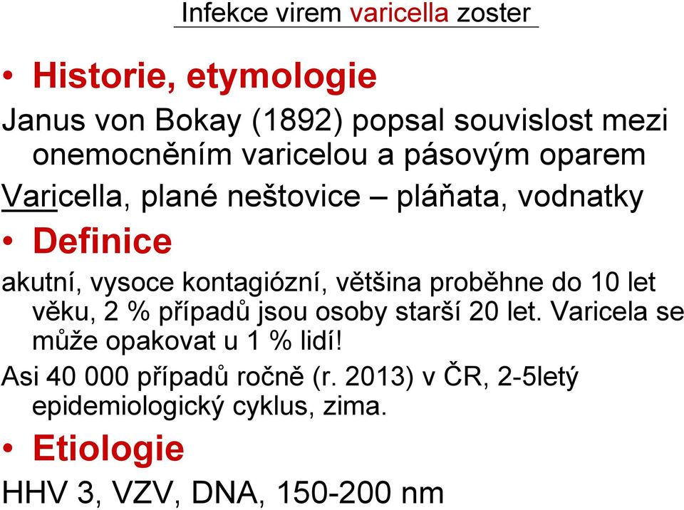 většina proběhne do 10 let věku, 2 % případů jsou osoby starší 20 let. Varicela se může opakovat u 1 % lidí!