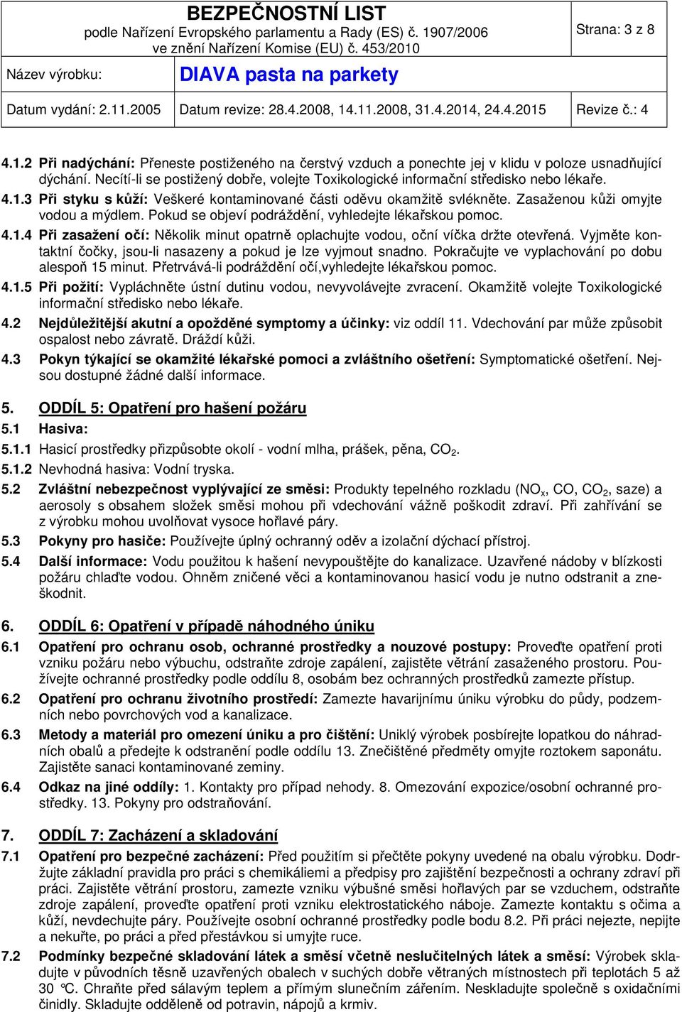 Zasaženou kůži omyjte vodou a mýdlem. Pokud se objeví podráždění, vyhledejte lékařskou pomoc. 4.1.4 Při zasažení očí: Několik minut opatrně oplachujte vodou, oční víčka držte otevřená.