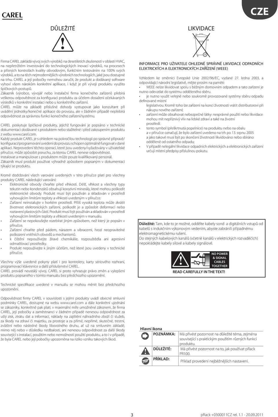 CAREL a její pobočky nemohou zaručit, že produkt a dodávaný software vyhoví všem nárokům konkrétní aplikace, i když je při vývoji produktu využito špičkových postupů.