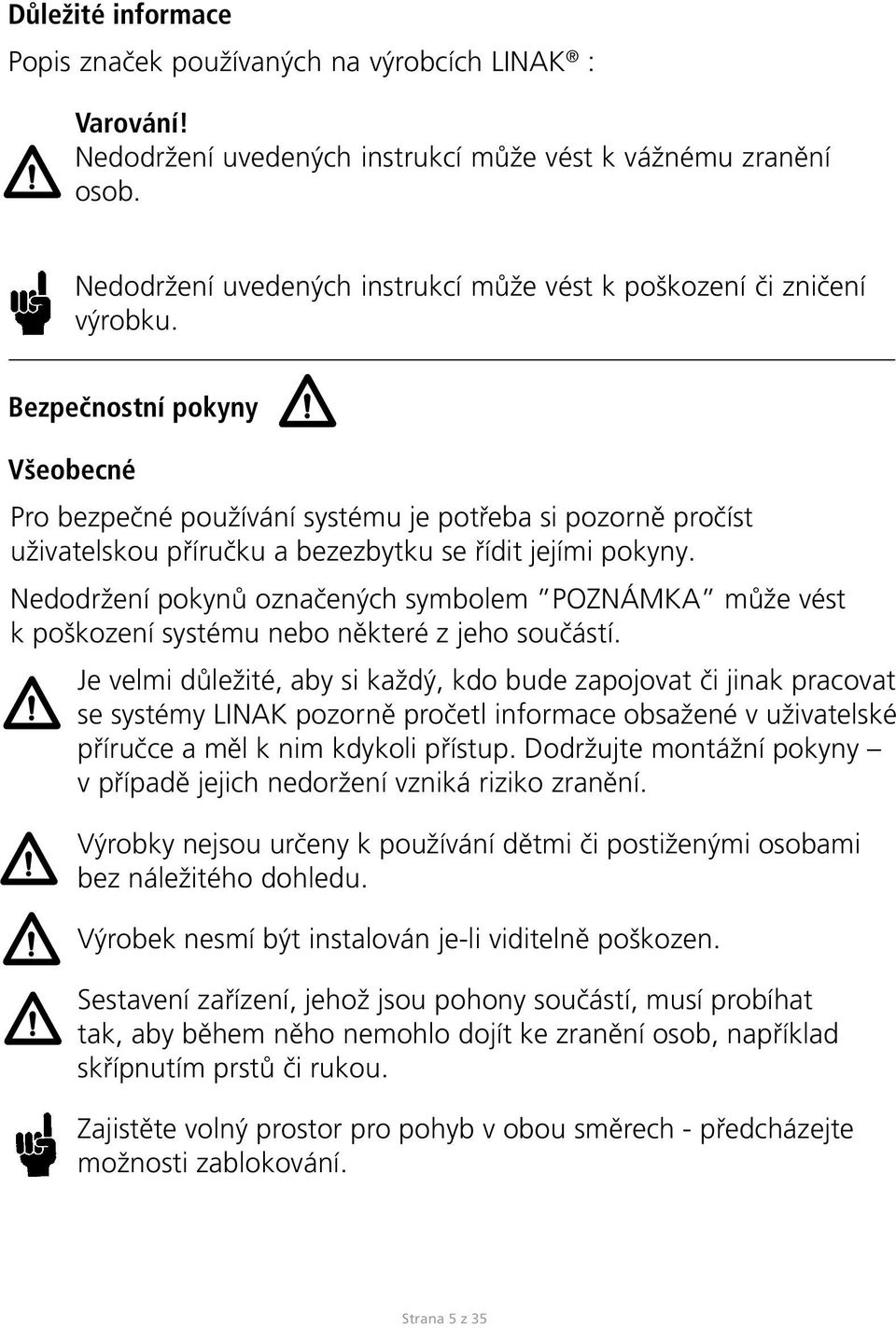 Bezpečnostní pokyny Všeobecné Pro bezpečné používání systému je potřeba si pozorně pročíst uživatelskou příručku a bezezbytku se řídit jejími pokyny.