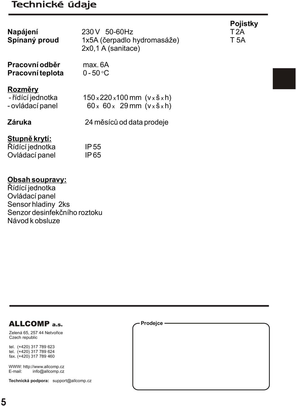 Øídící jednotka IP 55 Ovládací panel IP 65 Obsah soupravy: Øídící jednotka Ovládací panel Sensor hladiny 2ks Senzor desinfekèního roztoku Návod k obsluze ALLCOMP a.s. Zelená 65, 257 44 Netvoøice Czech republic Prodejce tel.