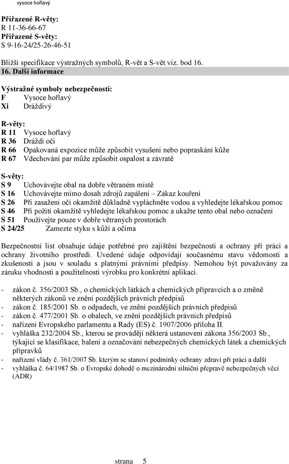 Vdechování par může způsobit ospalost a závratě Světy: S 9 Uchovávejte obal na dobře větraném místě S 16 Uchovávejte mimo dosah zdrojů zapálení Zákaz kouření S 26 Při zasažení očí okamžitě důkladně