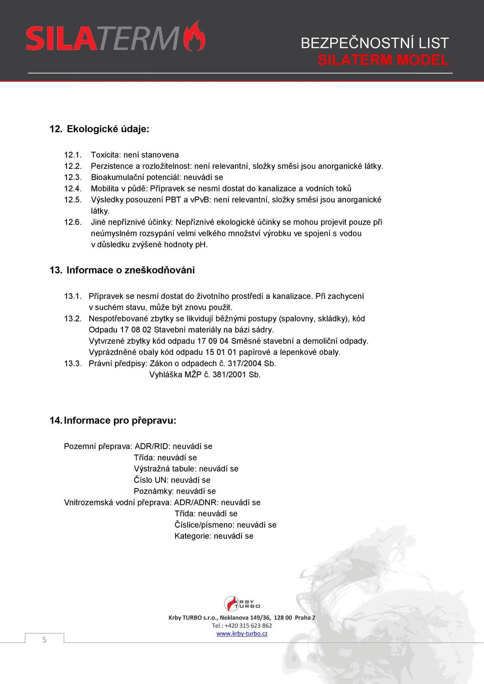 Jiné nepříznivé účinky: Nepříznivé ekologické účinky se mohou projevit pouze při neúmyslném rozsypání velmi velkého množství výrobku ve spojení s vodou v důsledku zvýšené hodnoty ph. 13.