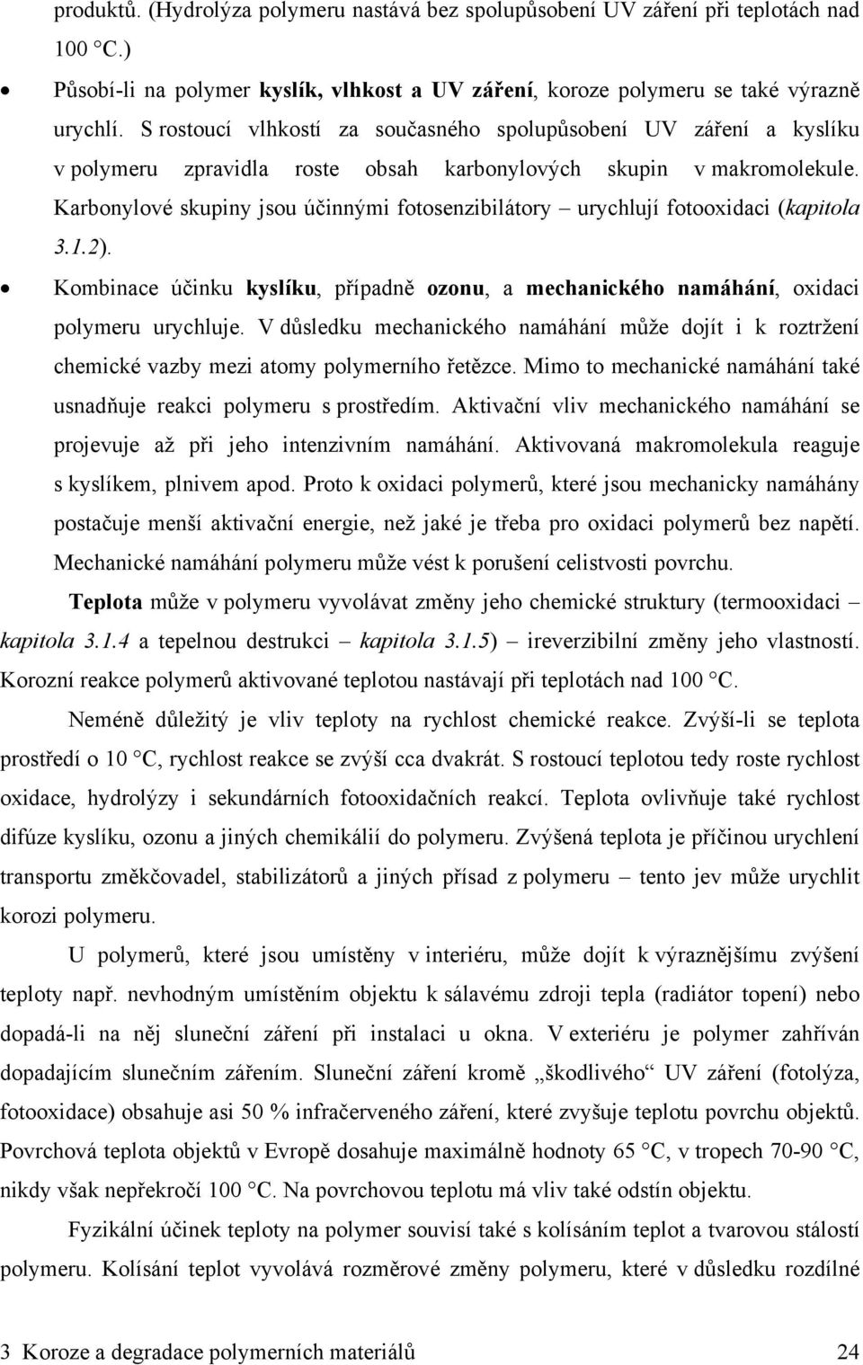Karbonylové skupiny jsou účinnými fotosenzibilátory urychlují fotooxidaci (kapitola 3.1.2). Kombinace účinku kyslíku, případně ozonu, a mechanického namáhání, oxidaci polymeru urychluje.