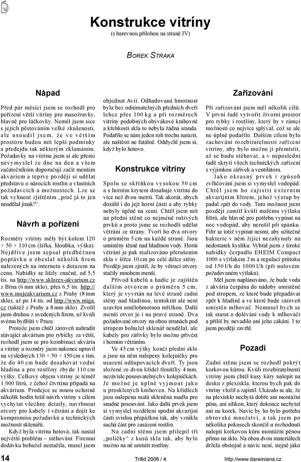 Požadavky na vitrínu jsem si ale přesto nevymyslel ze dne na den a všem začátečníkům doporučuji začít menším akváriem a teprve později si udělat představu o nárocích rostlin a vlastních požadavcích a