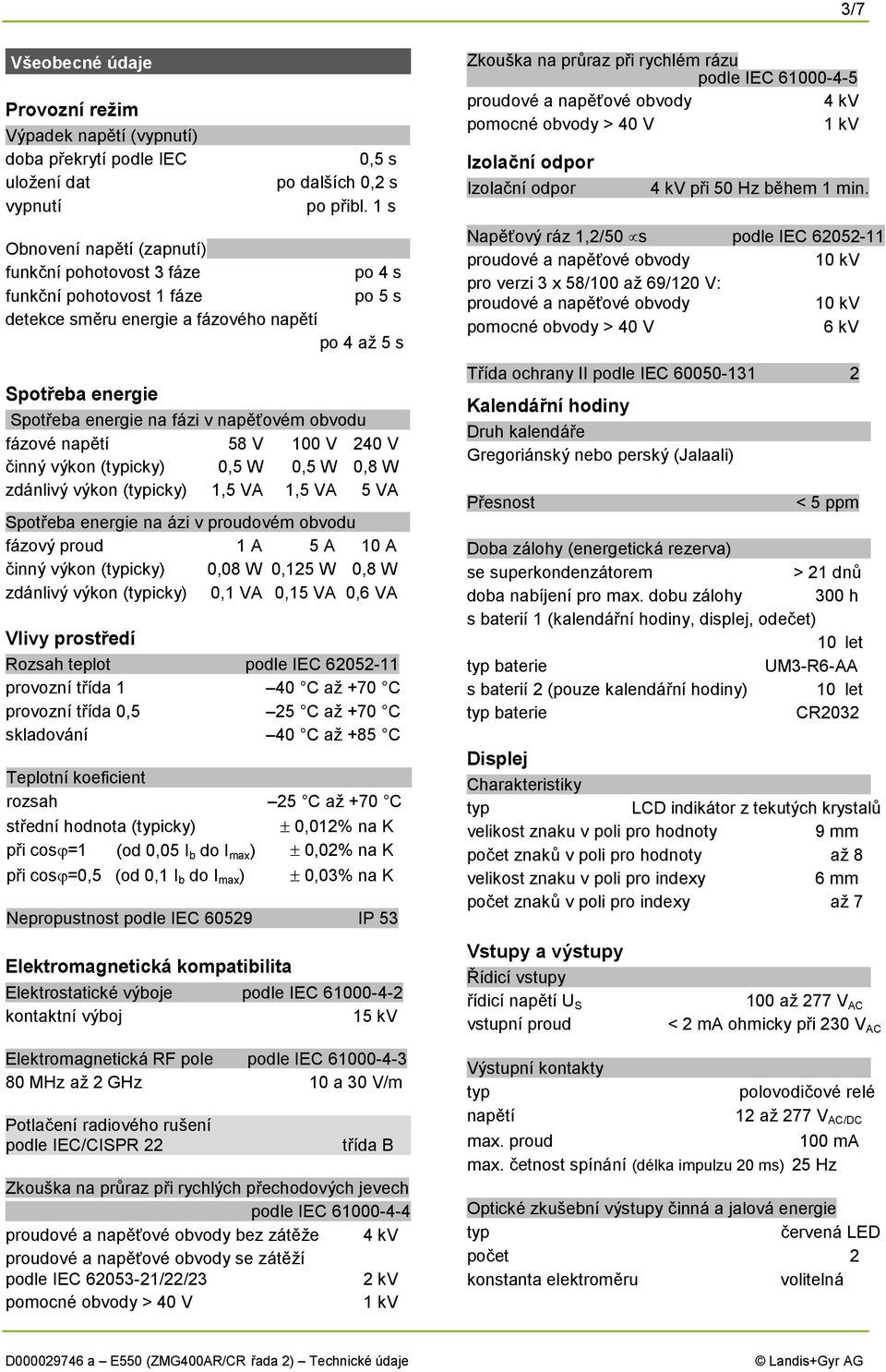 1 s Obnovení napětí (zapnutí) funkční pohotovost 3 fáze po 4 s funkční pohotovost 1 fáze po 5 s detekce směru energie a fázového napětí po 4 až 5 s Spotřeba energie Spotřeba energie na fázi v