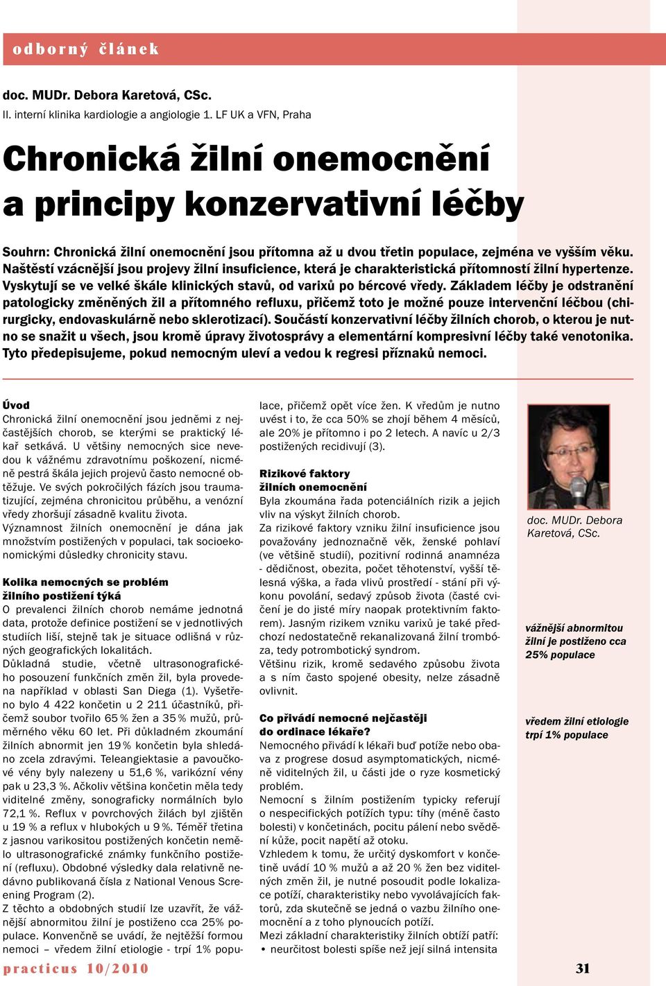 Naštěstí vzácnější jsou projevy žilní insuficience, která je charakteristická přítomností žilní hypertenze. Vyskytují se ve velké škále klinických stavů, od varixů po bércové vředy.