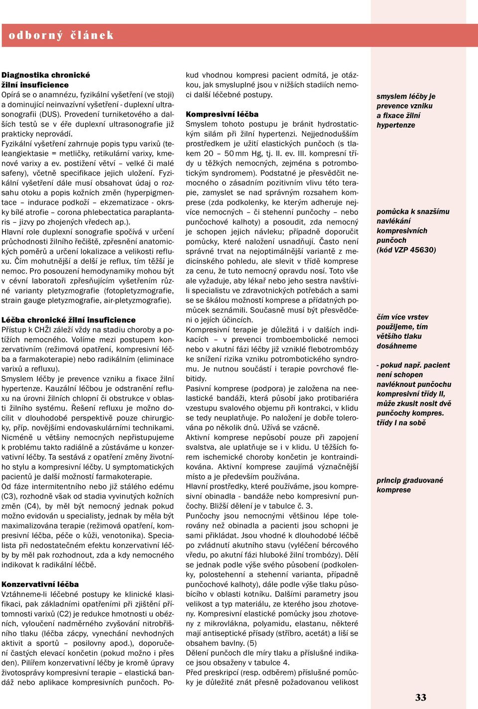 Fyzikální vyšetření zahrnuje popis typu varixů (teleangiektasie = metličky, retikulární varixy, kmenové varixy a ev. postižení větví velké či malé safeny), včetně specifikace jejich uložení.